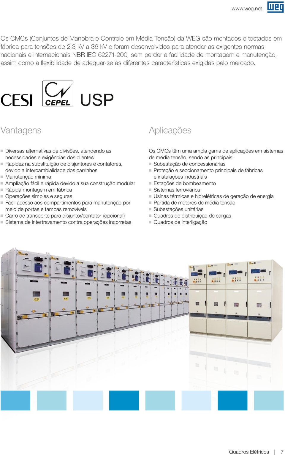 USP Vantagens Aplicações g Diversas alternativas de divisões, atendendo as necessidades e exigências dos clientes g Rapidez na substituição de disjuntores e contatores, devido a intercambialidade dos