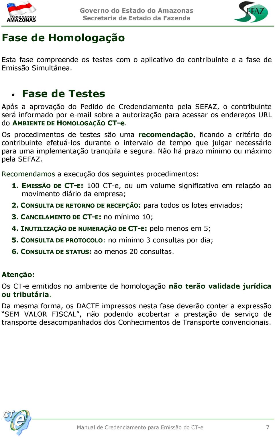 Os procedimentos de testes são uma recomendação, ficando a critério do contribuinte efetuá-los durante o intervalo de tempo que julgar necessário para uma implementação tranqüila e segura.