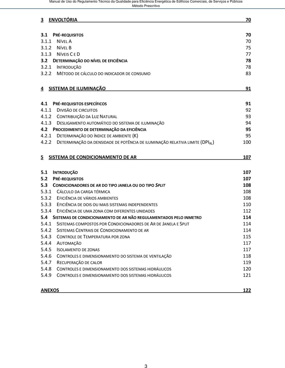 2 PROCEDIMENTO DE DETERMINAÇÃO DA EFICIÊNCIA 95 4.2.1 DETERMINAÇÃO DO ÍNDICE DE AMBIENTE (K) 95 4.2.2 DETERMINAÇÃO DA DENSIDADE DE POTÊNCIA DE ILUMINAÇÃO RELATIVA LIMITE (DPI RL ) 100 5 SISTEMA DE CONDICIONAMENTO DE AR 107 5.