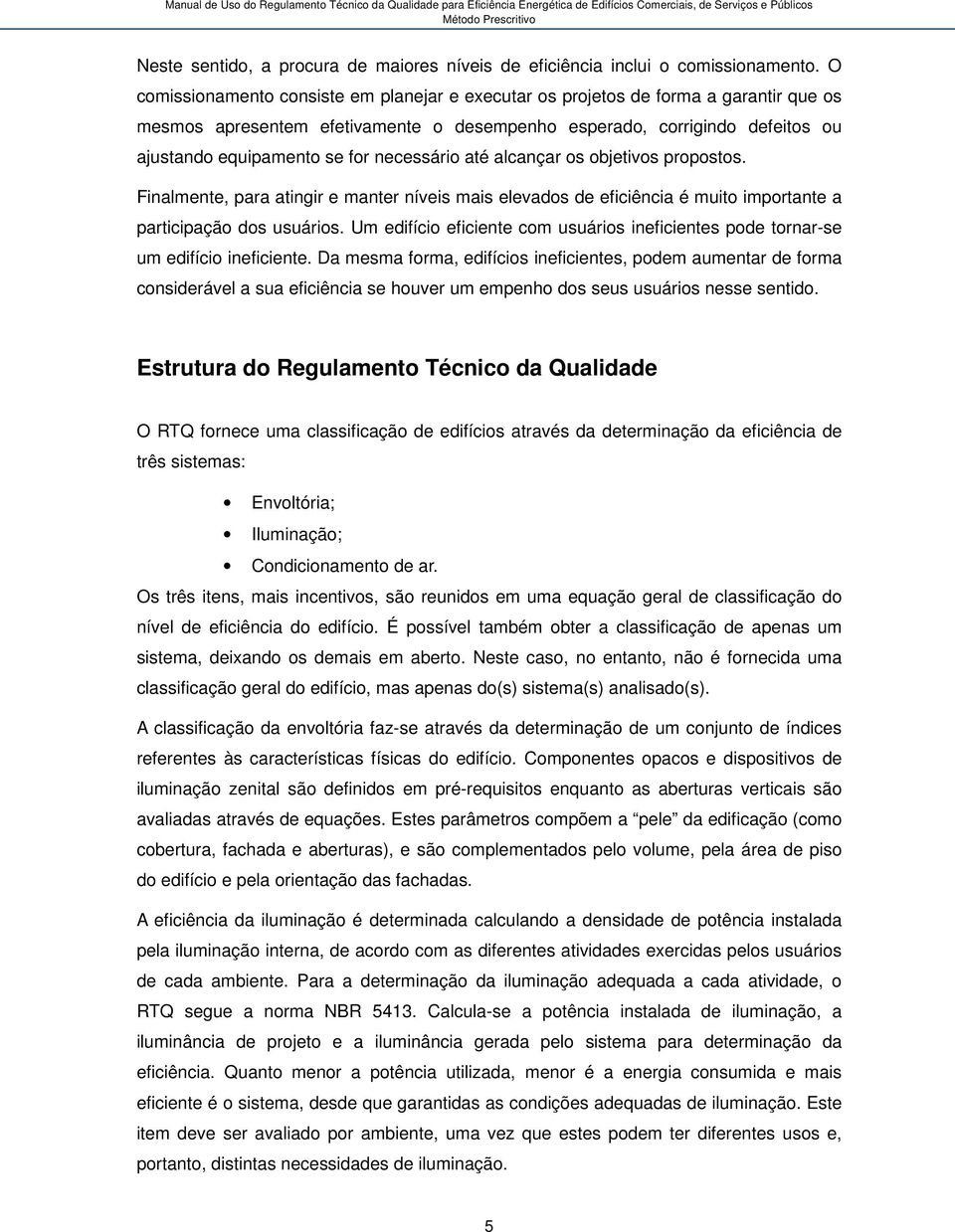 necessário até alcançar os objetivos propostos. Finalmente, para atingir e manter níveis mais elevados de eficiência é muito importante a participação dos usuários.