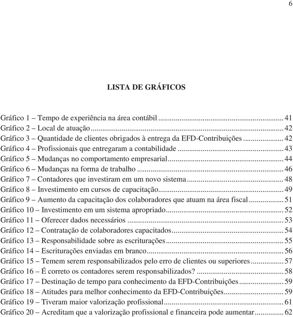 .. 46 Gráfico 7 Contadores que investiram em um novo sistema... 48 Gráfico 8 Investimento em cursos de capacitação... 49 Gráfico 9 Aumento da capacitação dos colaboradores que atuam na área fiscal.