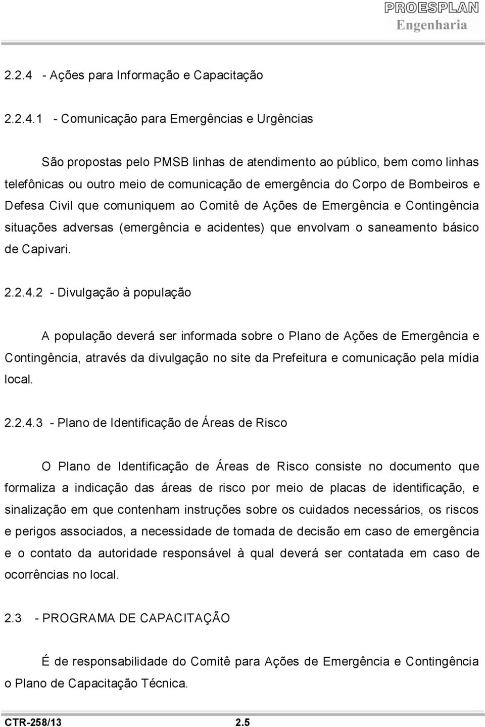 1 - Comunicação para Emergências e Urgências São propostas pelo PMSB linhas de atendimento ao público, bem como linhas telefônicas ou outro meio de comunicação de emergência do Corpo de Bombeiros e