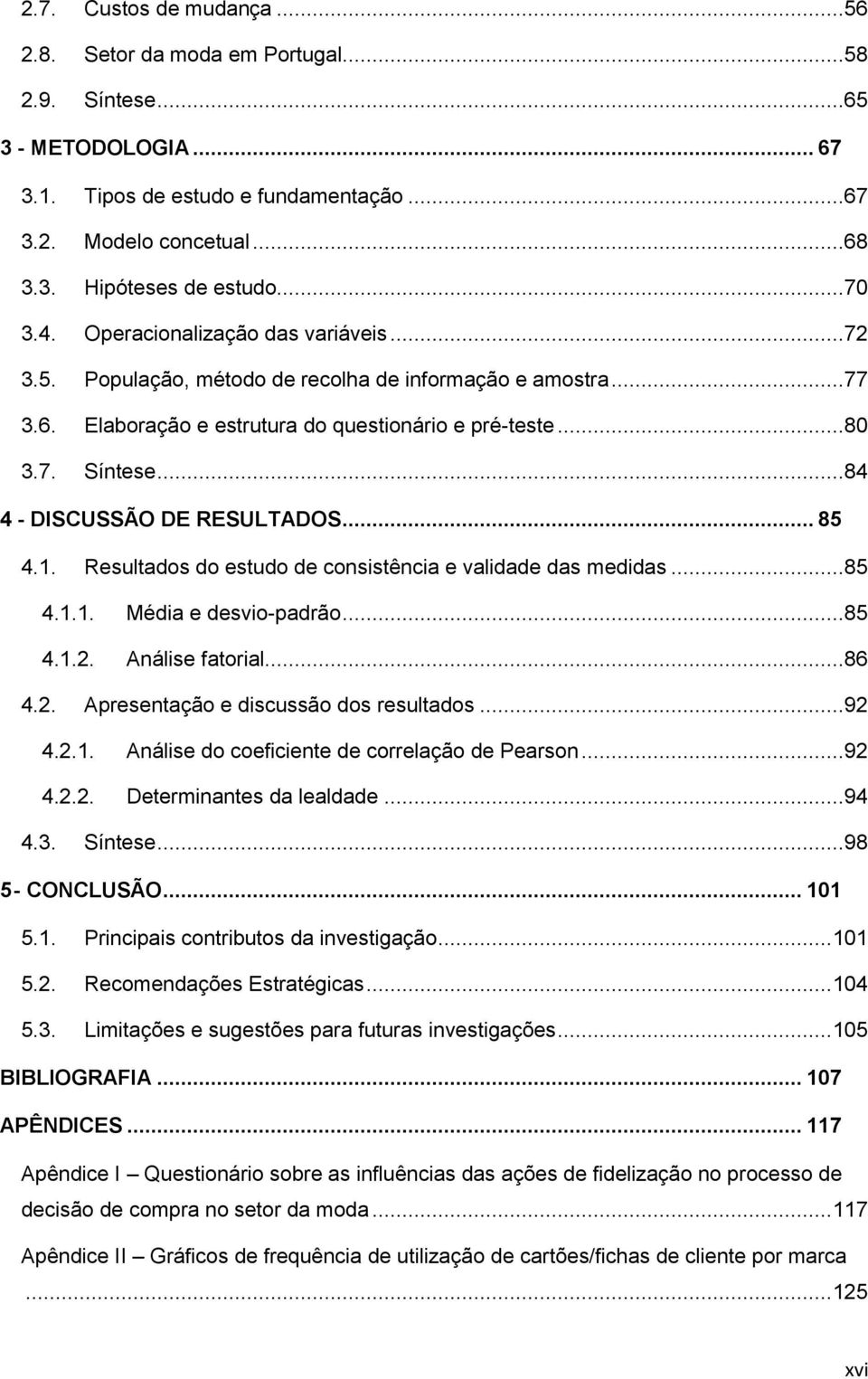 ..84 4 - DISCUSSÃO DE RESULTADOS... 85 4.1. Resultados do estudo de consistência e validade das medidas...85 4.1.1. Média e desvio-padrão...85 4.1.2. Análise fatorial...86 4.2. Apresentação e discussão dos resultados.