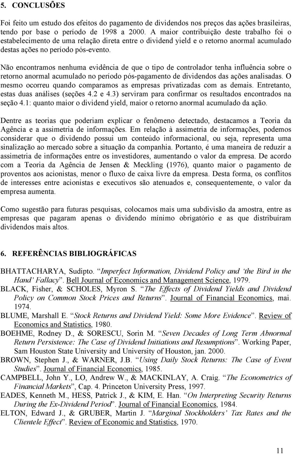 Não encontramos nenhuma evidência de que o tipo de controlador tenha influência sobre o retorno anormal acumulado no período pós-pagamento de dividendos das ações analisadas.