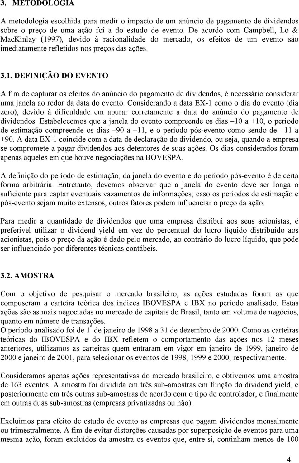 Considerando a data EX-1 como o dia do evento (dia zero), devido à dificuldade em apurar corretamente a data do anúncio do pagamento de dividendos.