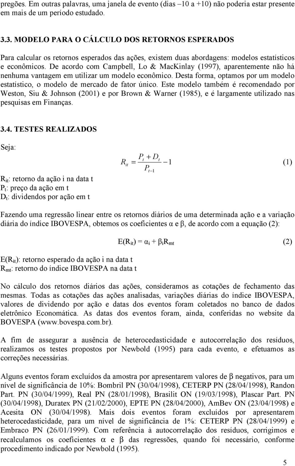 De acordo com Campbell, Lo & MacKinlay (1997), aparentemente não há nenhuma vantagem em utilizar um modelo econômico.