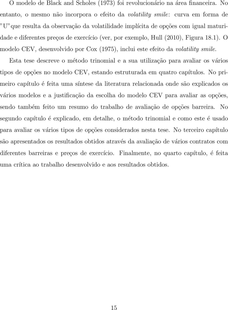 (ver, por exemplo, Hull (2010), Figura 18.1). O modelo CEV, desenvolvido por Cox (1975), inclui este efeito da volatility smile.