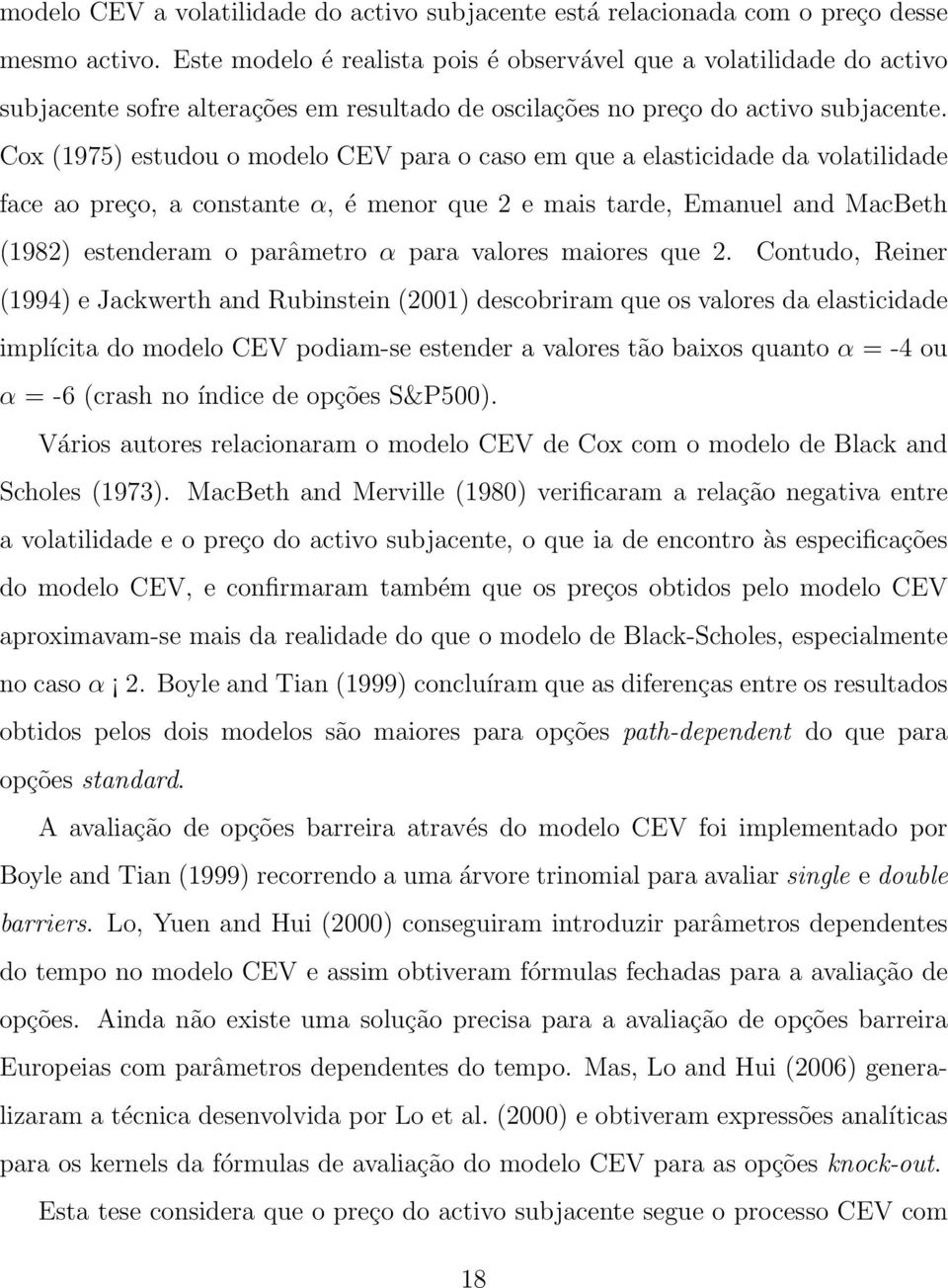 Cox (1975) estudou o modelo CEV para o caso em que a elasticidade da volatilidade face ao preço, a constante α, é menor que 2 e mais tarde, Emanuel and MacBeth (1982) estenderam o parâmetro α para