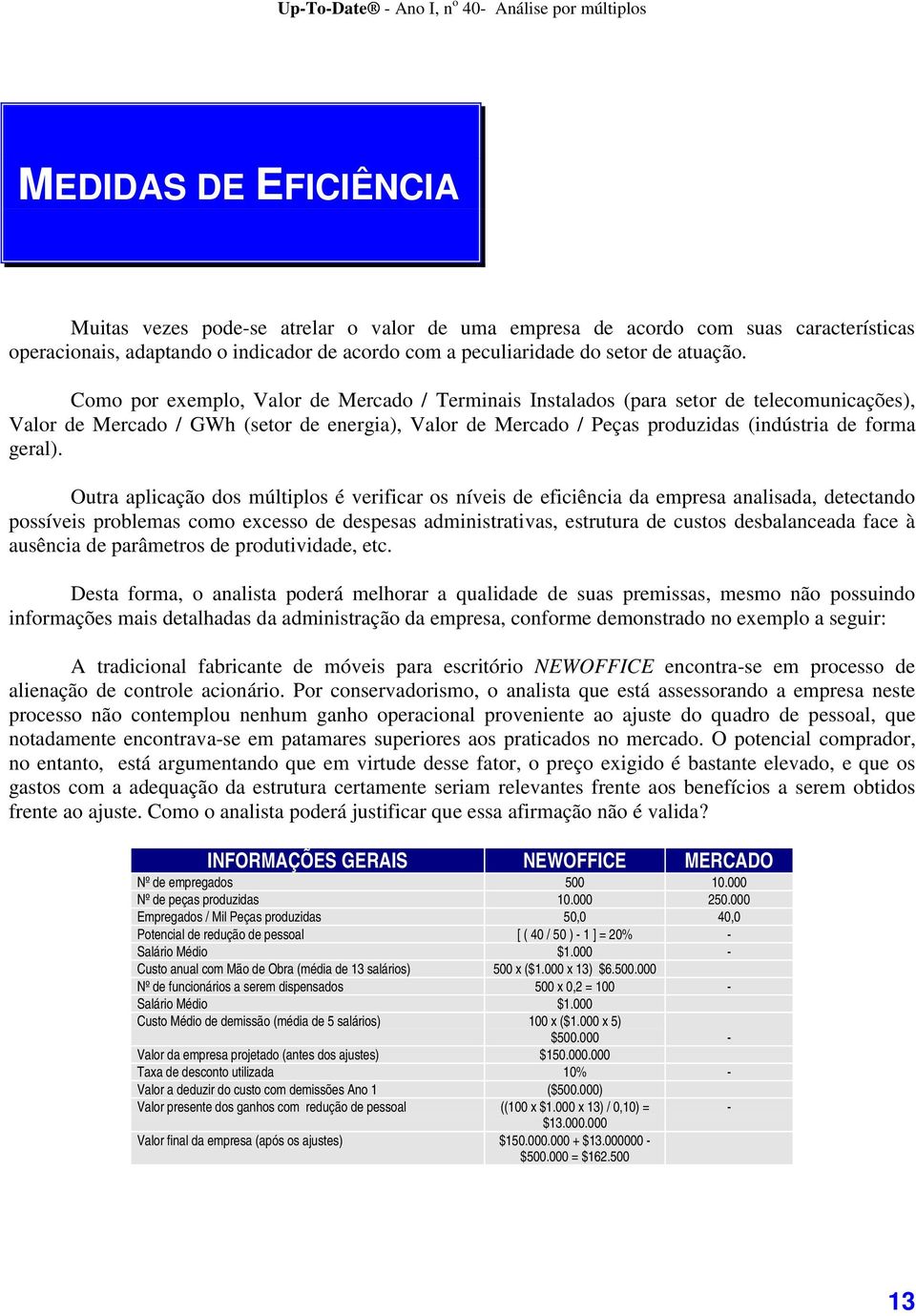 Outra aplicação dos múltiplos é verificar os níveis de eficiência da empresa analisada, detectando possíveis problemas como excesso de despesas administrativas, estrutura de custos desbalanceada face