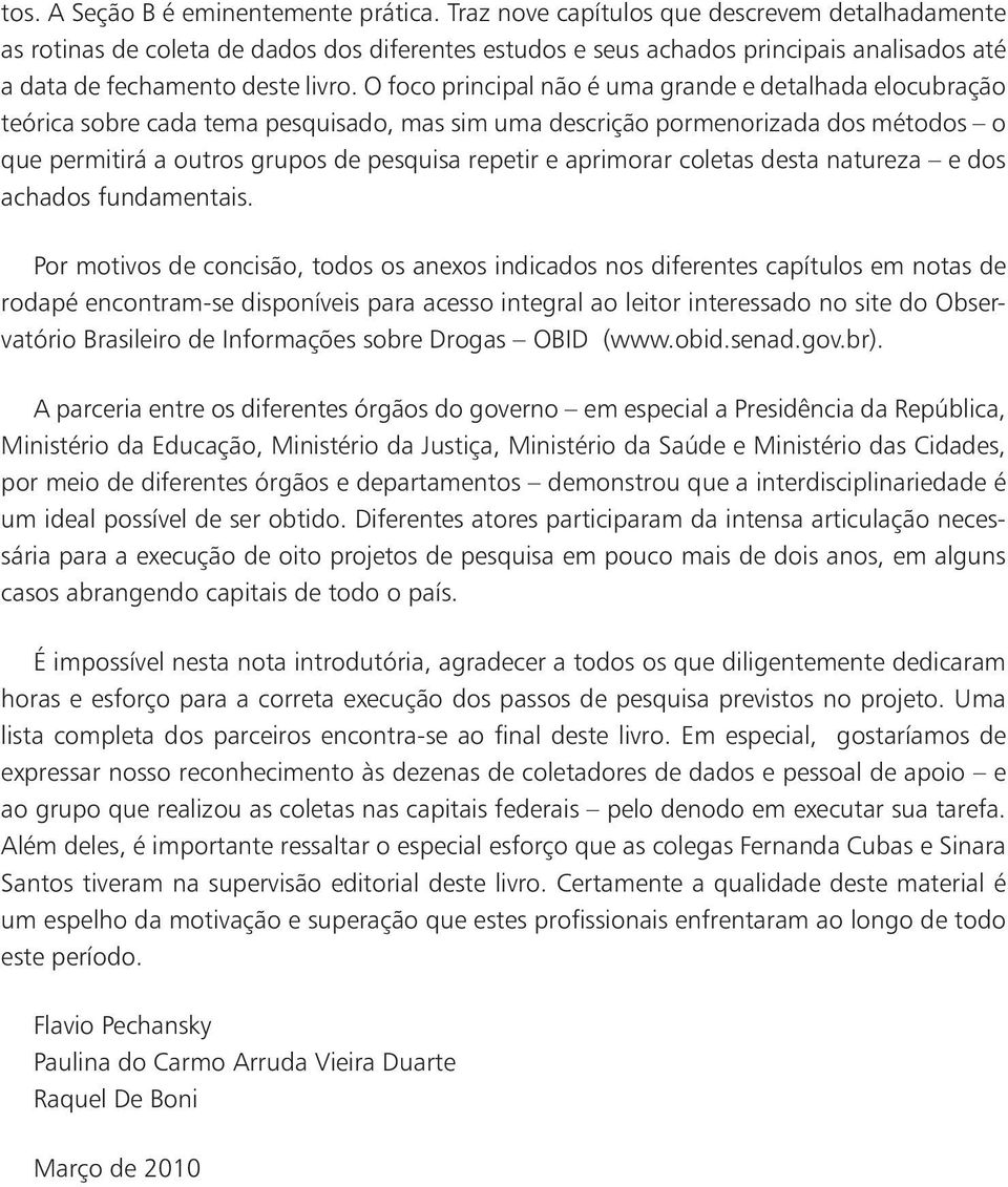 O foco principal não é uma grande e detalhada elocubração teórica sobre cada tema pesquisado, mas sim uma descrição pormenorizada dos métodos o que permitirá a outros grupos de pesquisa repetir e