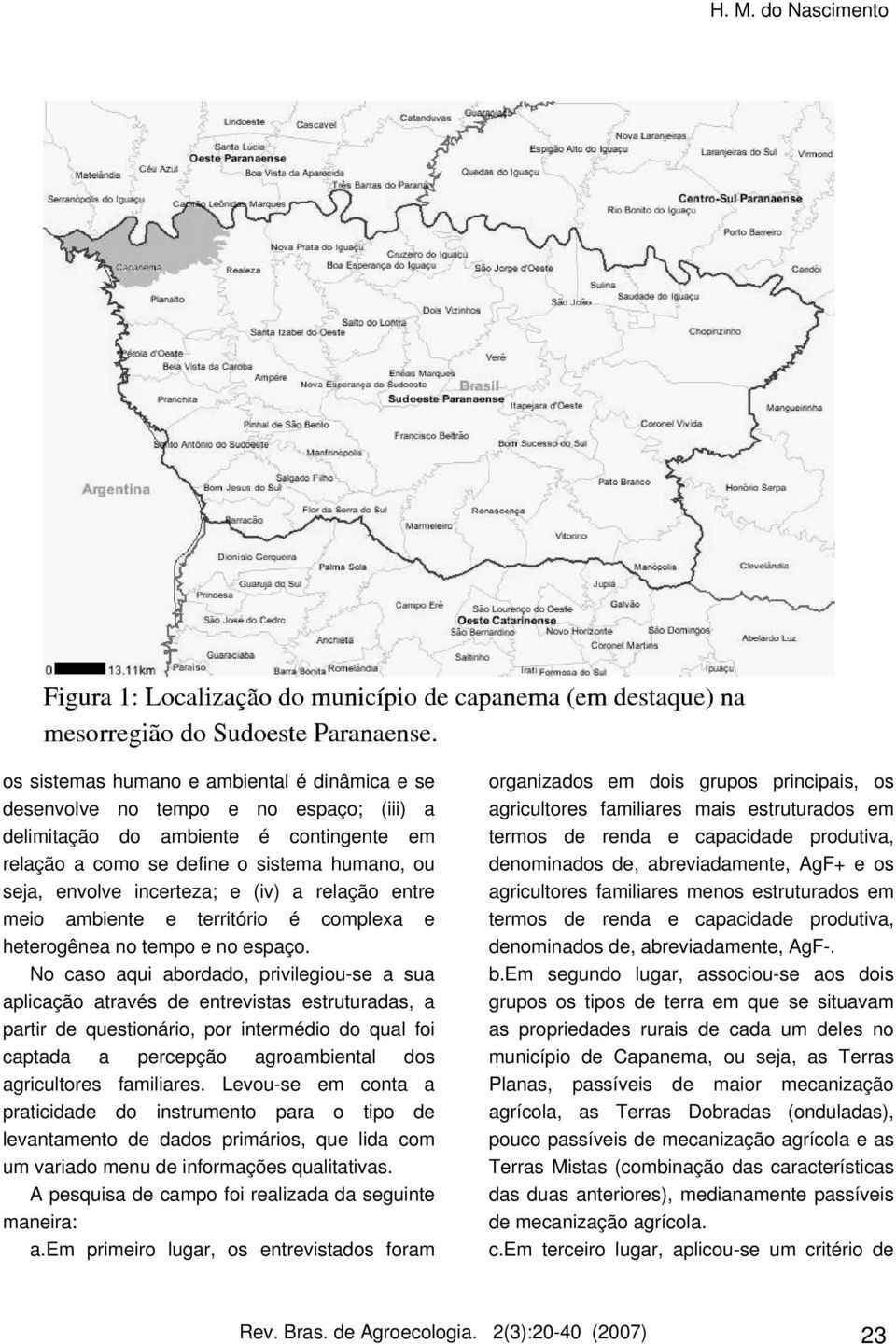 s ua ap icação através e ntre vis tas e s truturadas, a partir q ue s tionário, por inte rm édio do q uafoi captada a pe rce pção agroam bie nta d Le vou-s e e m conta a praticida do ins trum e nto