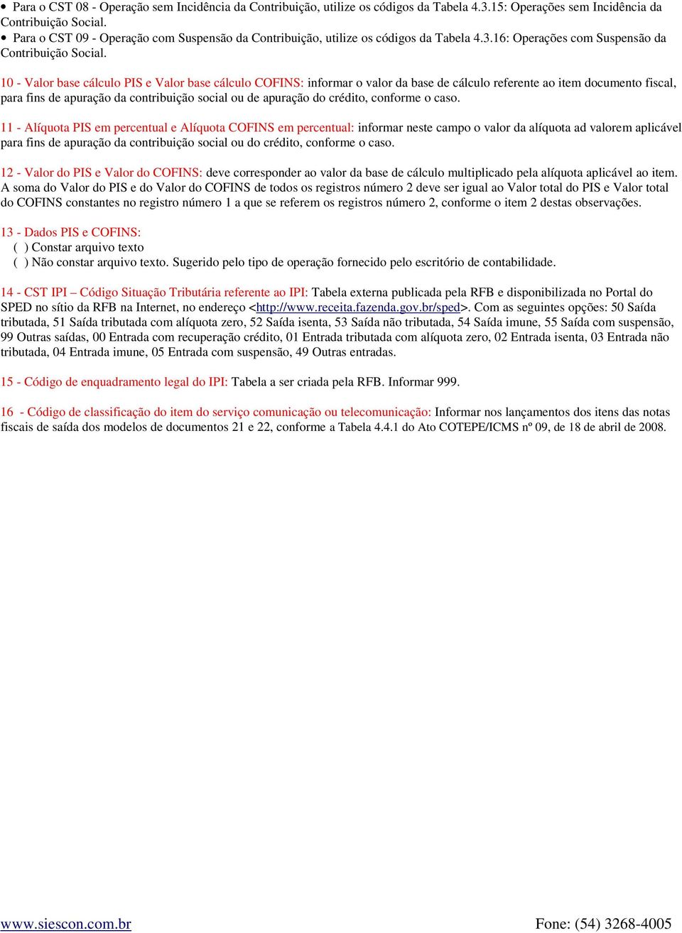 10 - Valor base cálculo PIS e Valor base cálculo COFINS: informar o valor da base de cálculo referente ao item documento fiscal, para fins de apuração da contribuição social ou de apuração do