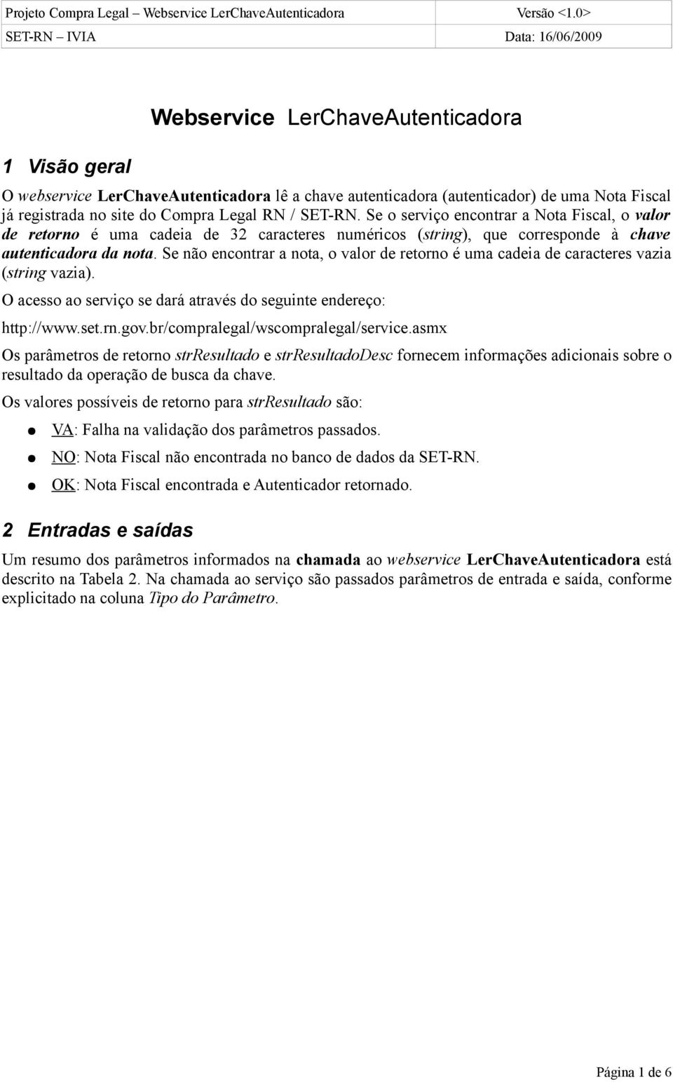 Se não encontrar a nota, o valor de retorno é uma cadeia de vazia (string vazia). O acesso ao serviço se dará através do seguinte endereço: http://www.set.rn.gov.br/compralegal/wscompralegal/service.