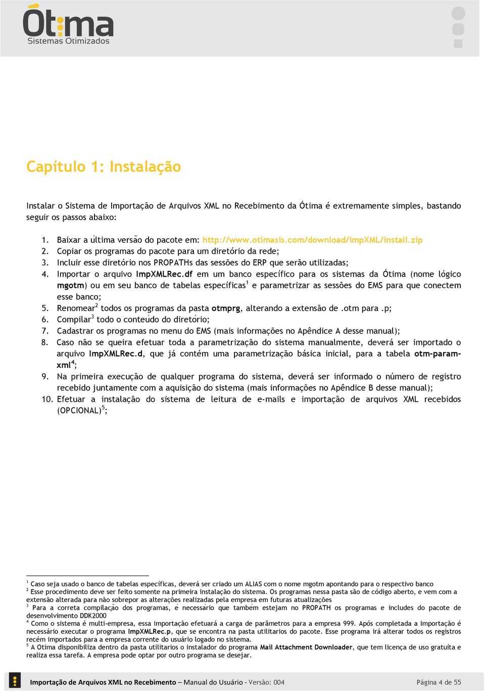 zip Copiar os programas do pacote para um diretório da rede; Incluir esse diretório nos PROPATHs das sessões do ERP que serão utilizadas; Importar o arquivo ImpXMLRec.