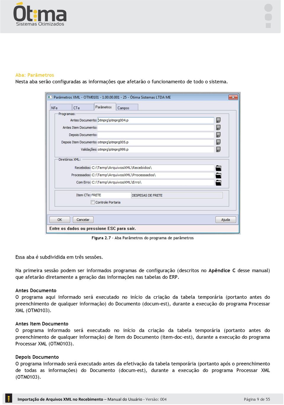 Antes Documento O programa aqui informado será executado no início da criação da tabela temporária (portanto antes do preenchimento de qualquer informação) do Documento (docum-est), durante a