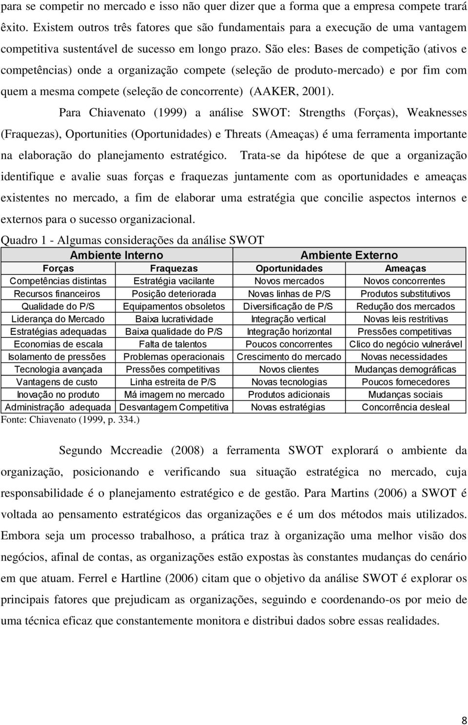 São eles: Bases de competição (ativos e competências) onde a organização compete (seleção de produto-mercado) e por fim com quem a mesma compete (seleção de concorrente) (AAKER, 2001).