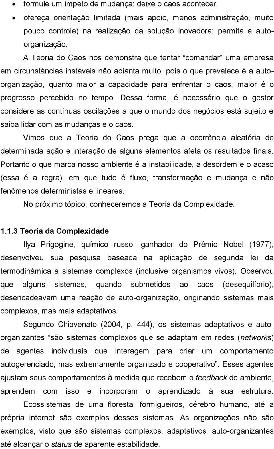 caos, maior é o progresso percebido no tempo. Dessa forma, é necessário que o gestor considere as contínuas oscilações a que o mundo dos negócios está sujeito e saiba lidar com as mudanças e o caos.