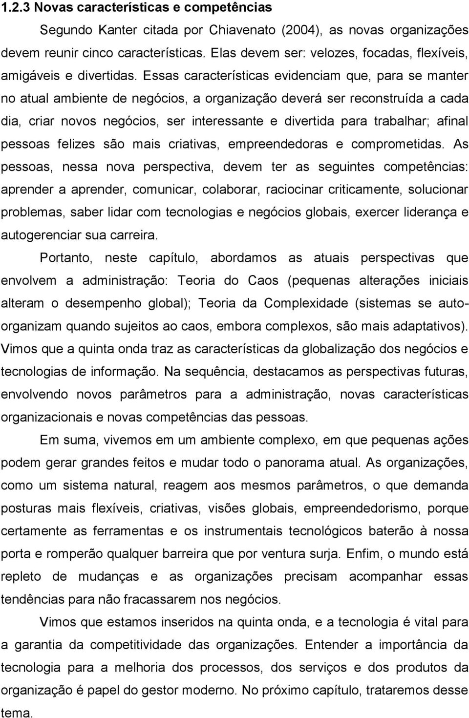 Essas características evidenciam que, para se manter no atual ambiente de negócios, a organização deverá ser reconstruída a cada dia, criar novos negócios, ser interessante e divertida para