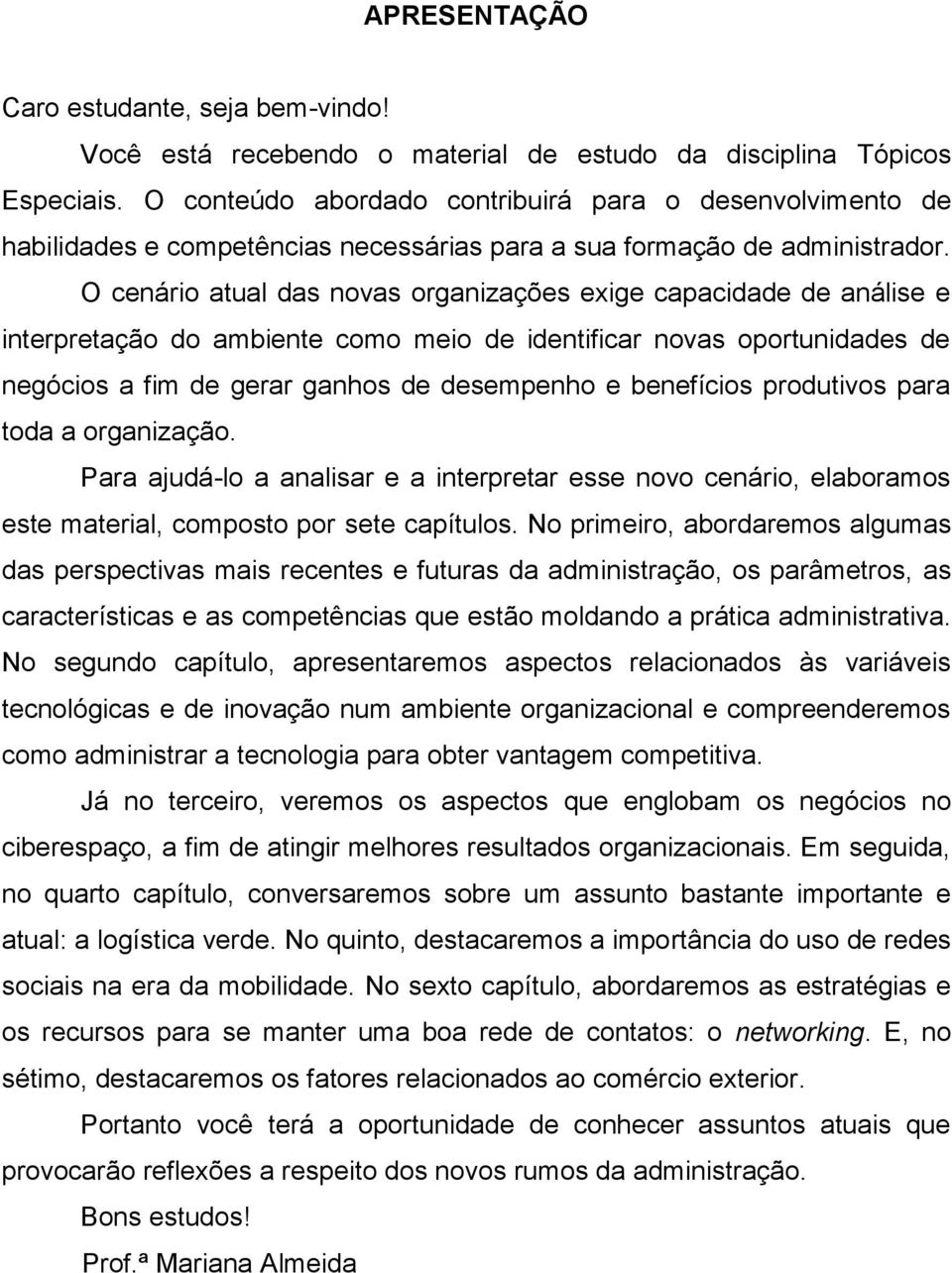 O cenário atual das novas organizações exige capacidade de análise e interpretação do ambiente como meio de identificar novas oportunidades de negócios a fim de gerar ganhos de desempenho e