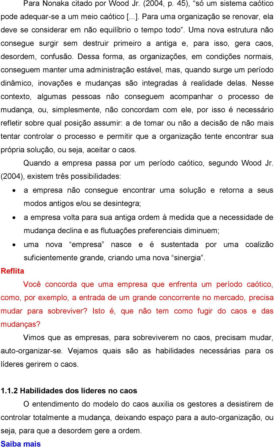 Dessa forma, as organizações, em condições normais, conseguem manter uma administração estável, mas, quando surge um período dinâmico, inovações e mudanças são integradas à realidade delas.