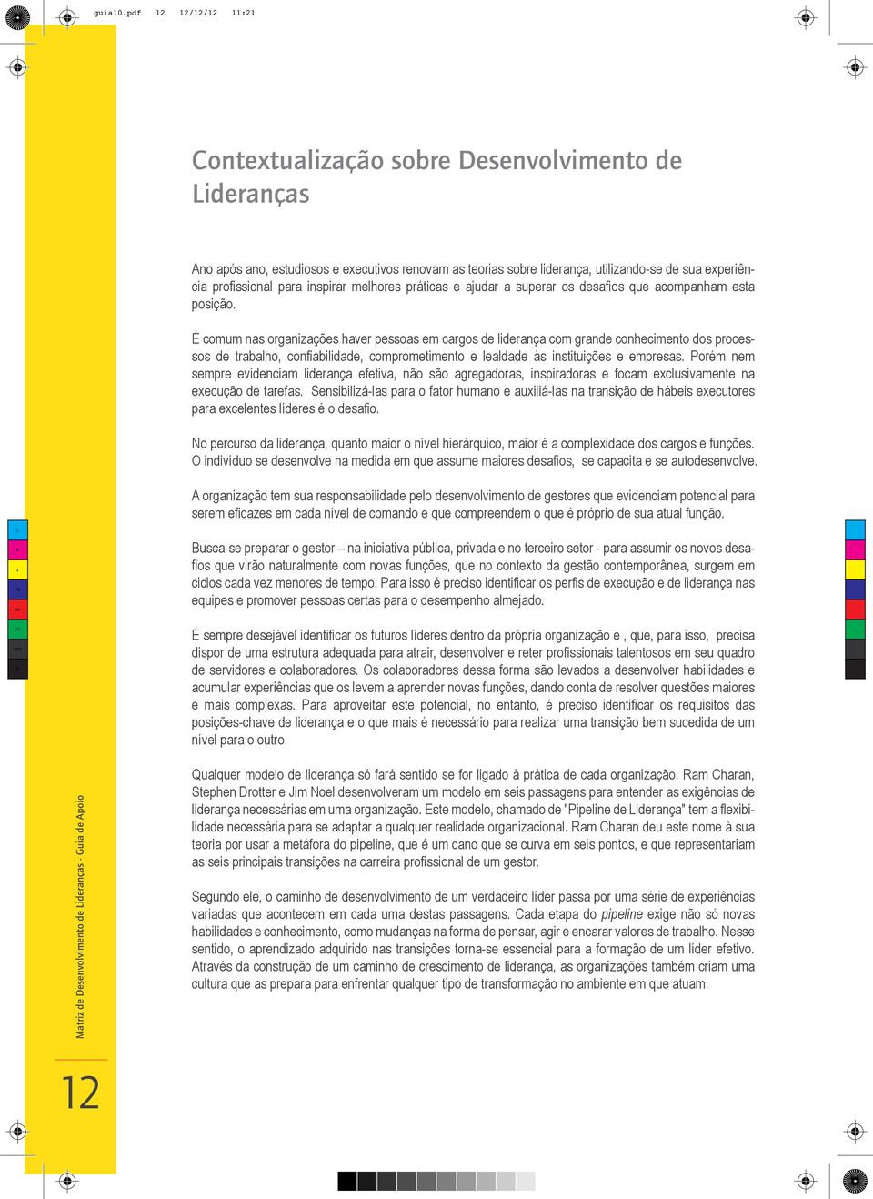 É comum nas organizações haver pessoas em cargos de liderança com grande conhecimento dos processos de trabalho, confiabilidade, comprometimento e lealdade às instituições e empresas.