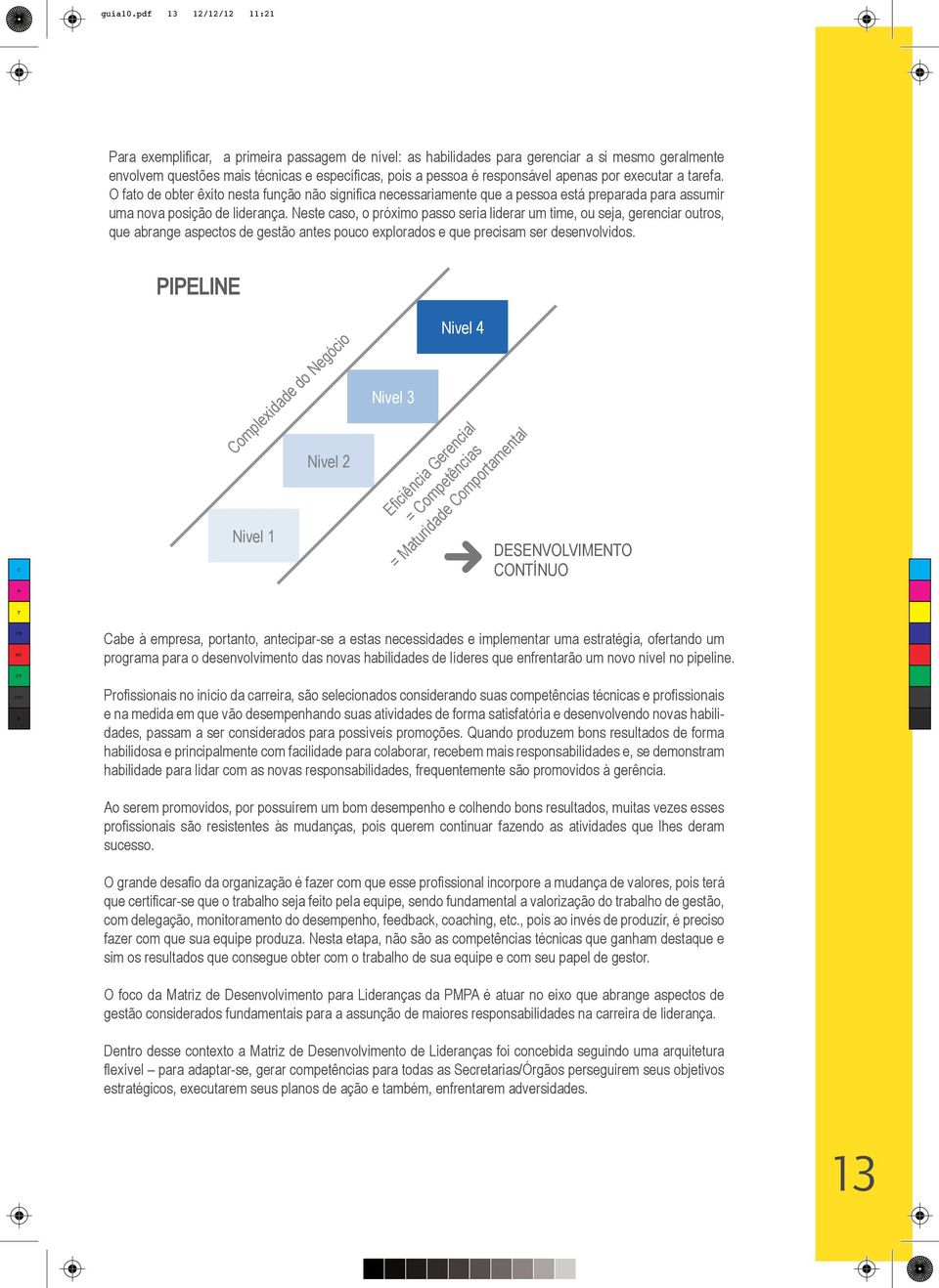 Neste caso, o próximo passo seria liderar um time, ou seja, gerenciar outros, que abrange aspectos de gestão antes pouco explorados e que precisam ser desenvolvidos.