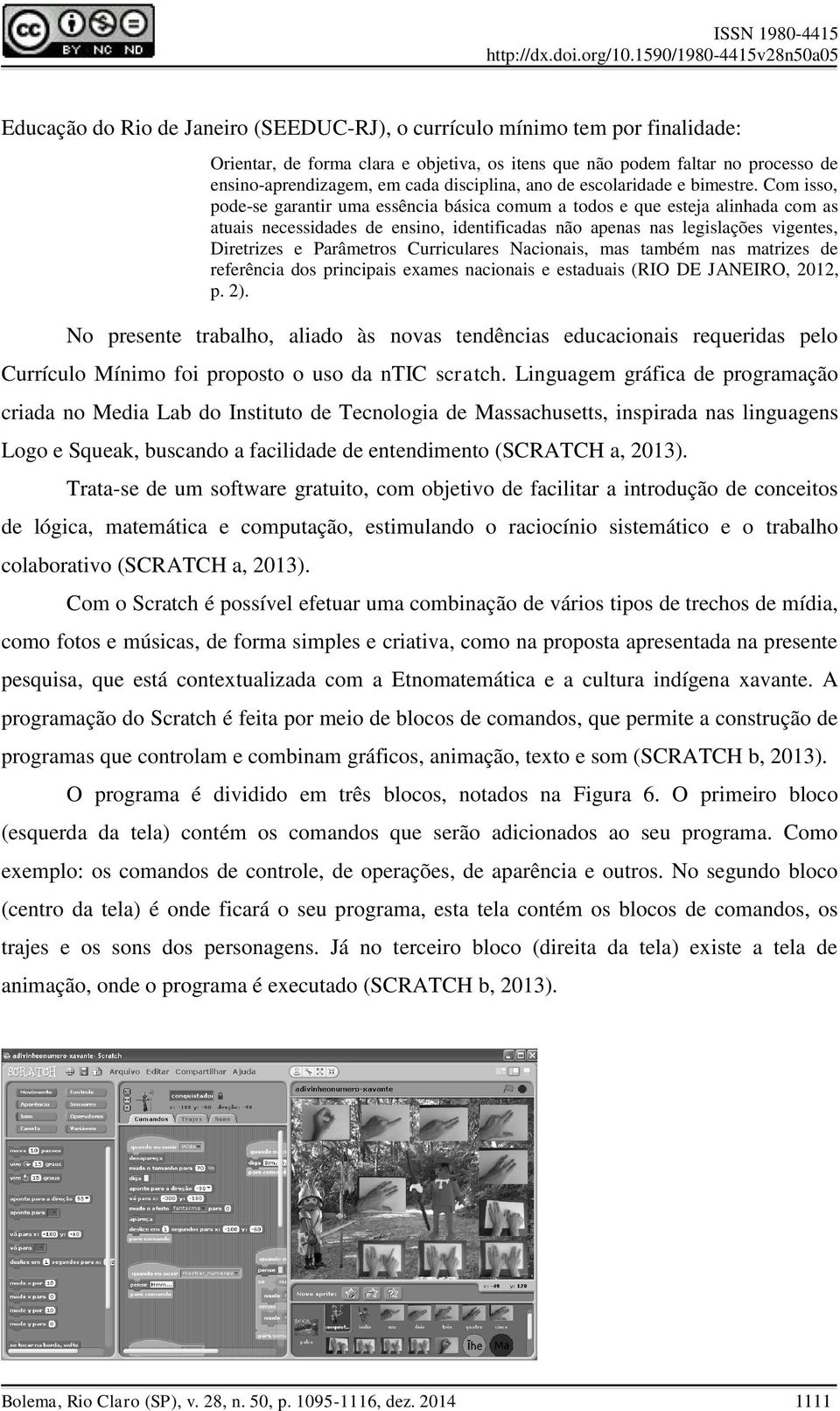 Com isso, pode-se garantir uma essência básica comum a todos e que esteja alinhada com as atuais necessidades de ensino, identificadas não apenas nas legislações vigentes, Diretrizes e Parâmetros