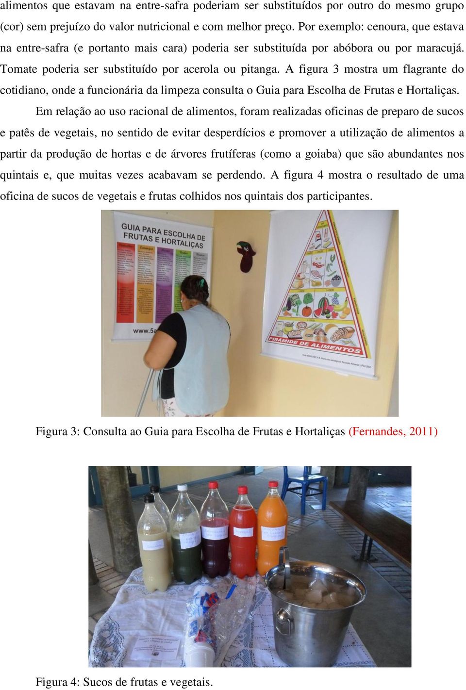 A figura 3 mostra um flagrante do cotidiano, onde a funcionária da limpeza consulta o Guia para Escolha de Frutas e Hortaliças.