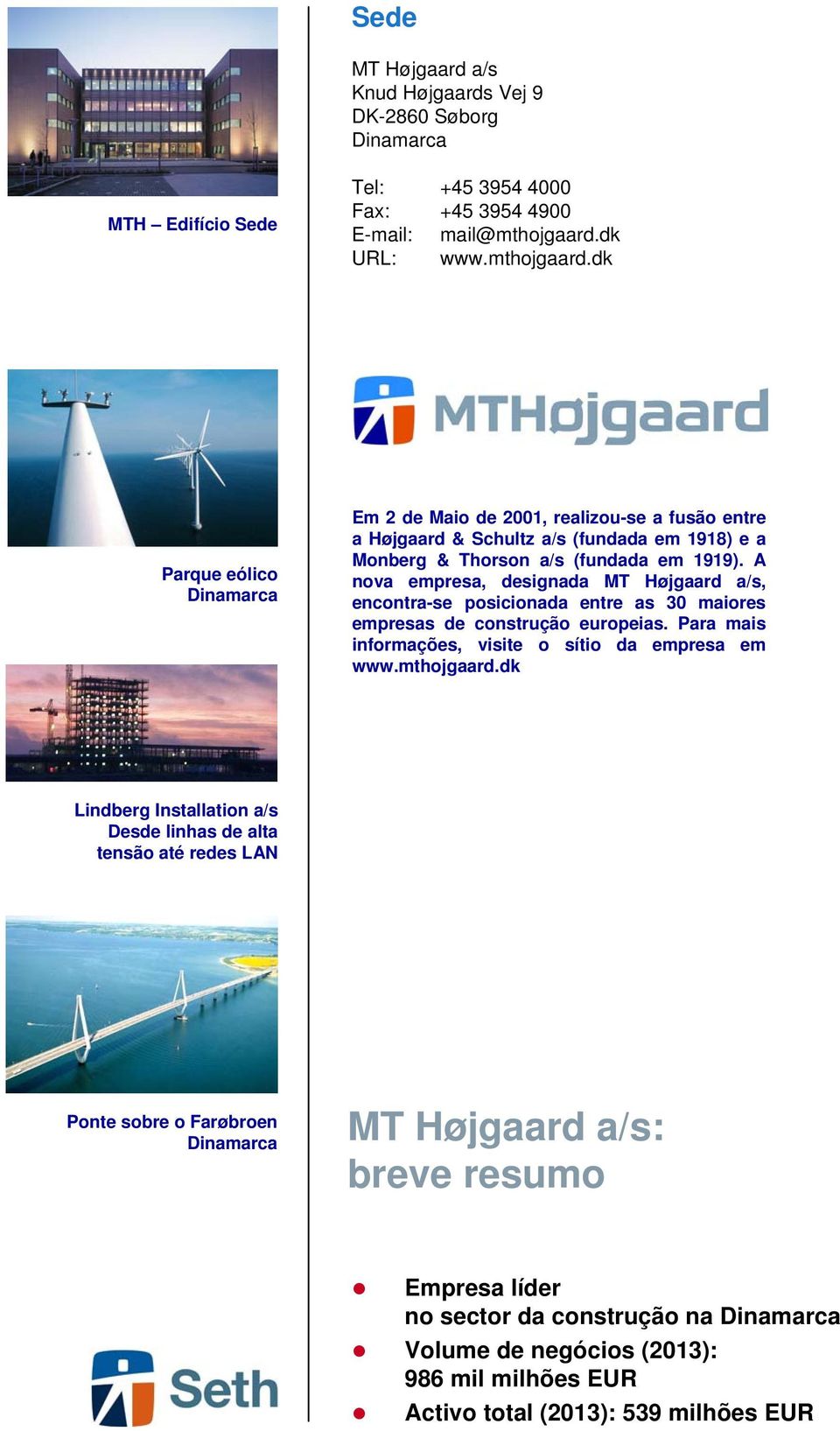 A nova empresa, designada MT Højgaard a/s, encontra-se posicionada entre as 30 maiores empresas de construção europeias. Para mais informações, visite o sítio da empresa em www.mthojgaard.