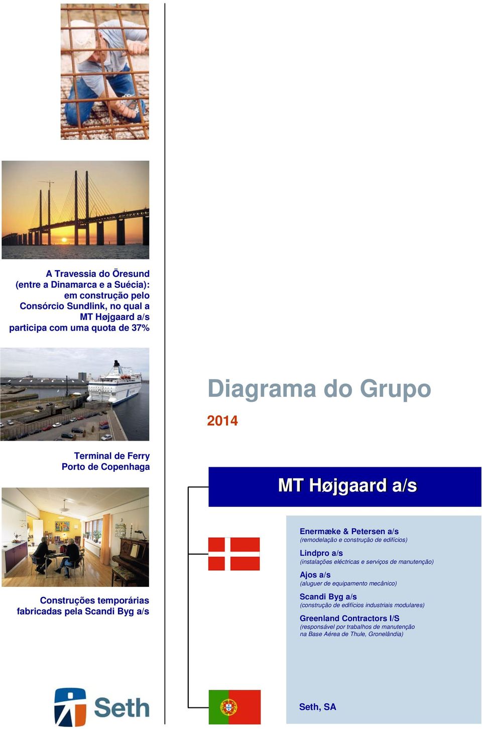 (remodelação e construção de edifícios) Lindpro a/s (instalações eléctricas e serviços de manutenção) Ajos a/s (aluguer de equipamento mecânico) Scandi Byg