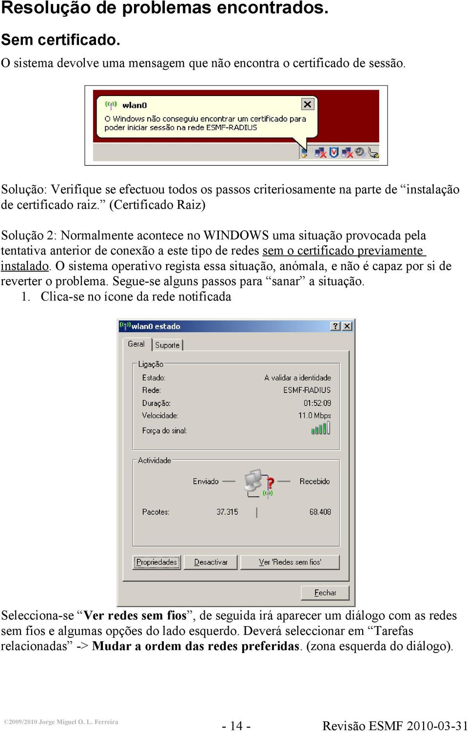 (Certificado Raiz) Solução 2: Normalmente acontece no WINDOWS uma situação provocada pela tentativa anterior de conexão a este tipo de redes sem o certificado previamente instalado.