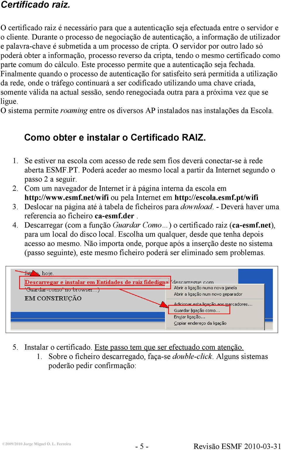 O servidor por outro lado só poderá obter a informação, processo reverso da cripta, tendo o mesmo certificado como parte comum do cálculo. Este processo permite que a autenticação seja fechada.