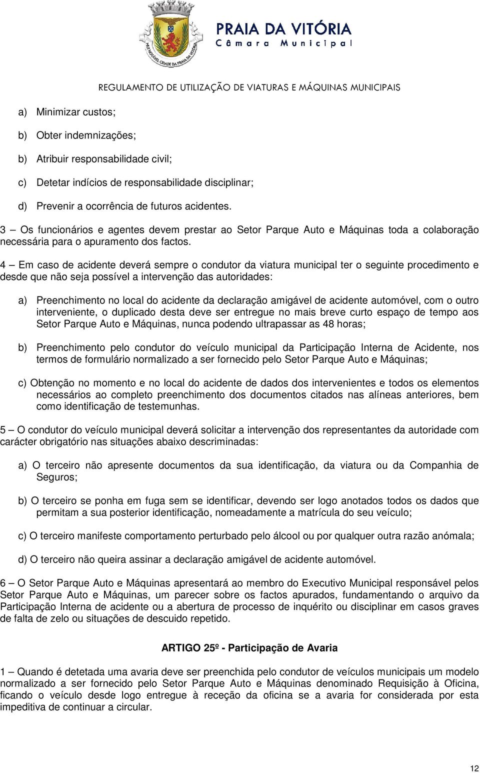 4 Em caso de acidente deverá sempre o condutor da viatura municipal ter o seguinte procedimento e desde que não seja possível a intervenção das autoridades: a) Preenchimento no local do acidente da