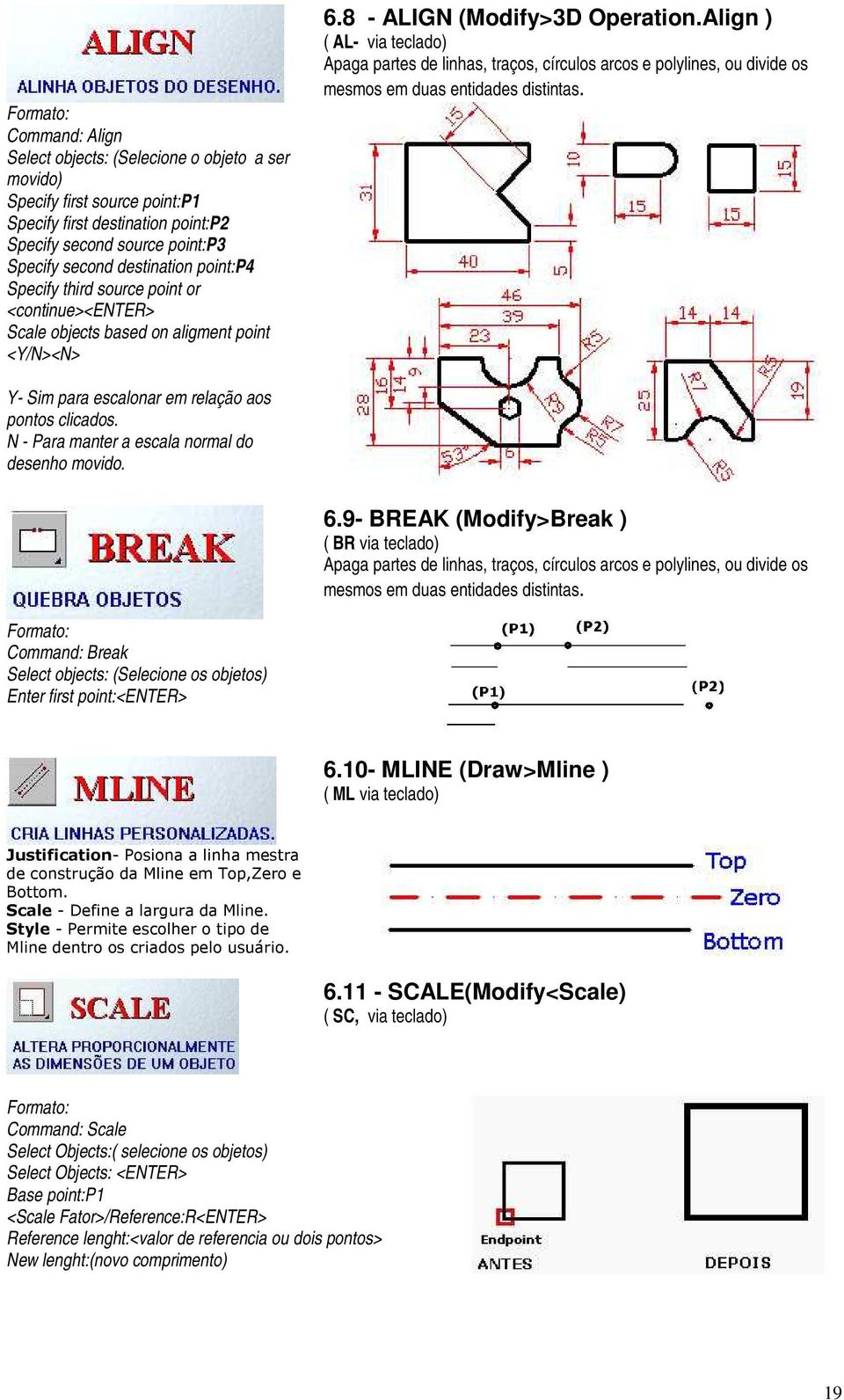 6.8 - ALIGN (Modify>3D Operation.Align ) ( AL- via teclado) Apaga partes de linhas, traços, círculos arcos e polylines, ou divide os mesmos em duas entidades distintas. 6.