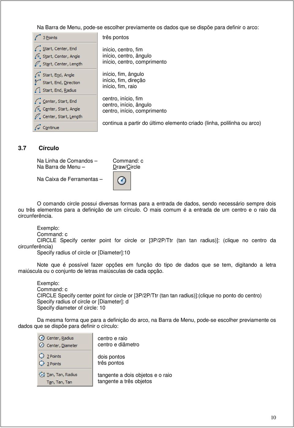 7 Círculo Na Linha de Comandos Command: c Draw/Circle O comando circle possui diversas formas para a entrada de dados, sendo necessário sempre dois ou três elementos para a definição de um círculo.