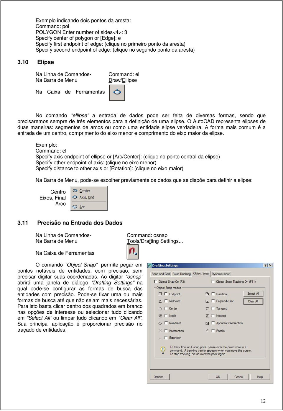 10 Elipse Command: el Draw/Ellipse No comando ellipse a entrada de dados pode ser feita de diversas formas, sendo que precisaremos sempre de três elementos para a definição de uma elipse.