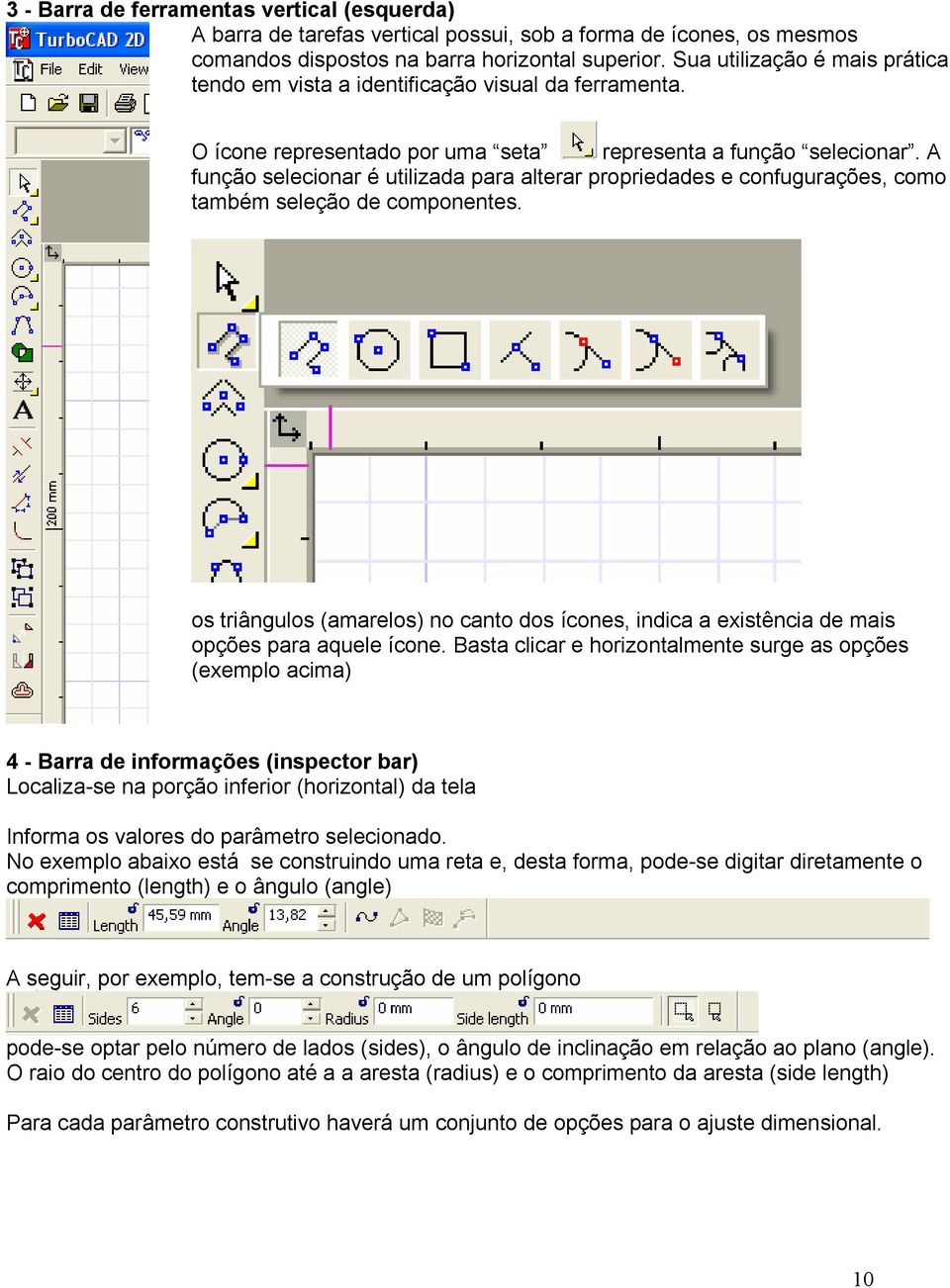 A função selecionar é utilizada para alterar propriedades e confugurações, como também seleção de componentes.