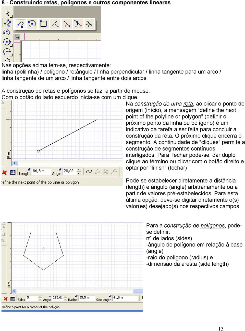 Na construção de uma reta, ao clicar o ponto de origem (início), a mensagem define the next point of the polyline or polygon (definir o próximo ponto da linha ou polígono) é um indicativo da tarefa a