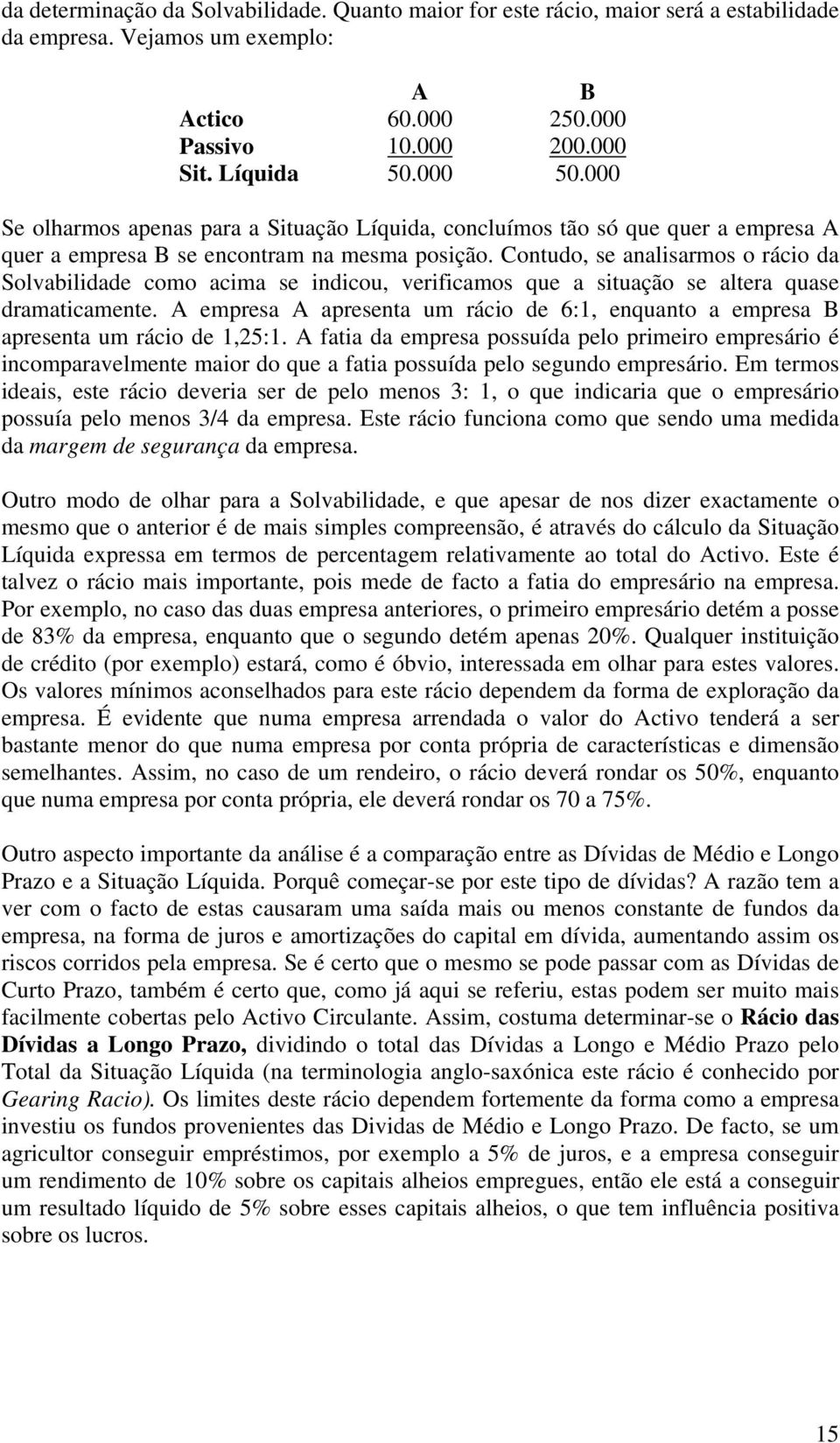 Contudo, se analisarmos o rácio da Solvabilidade como acima se indicou, verificamos que a situação se altera quase dramaticamente.