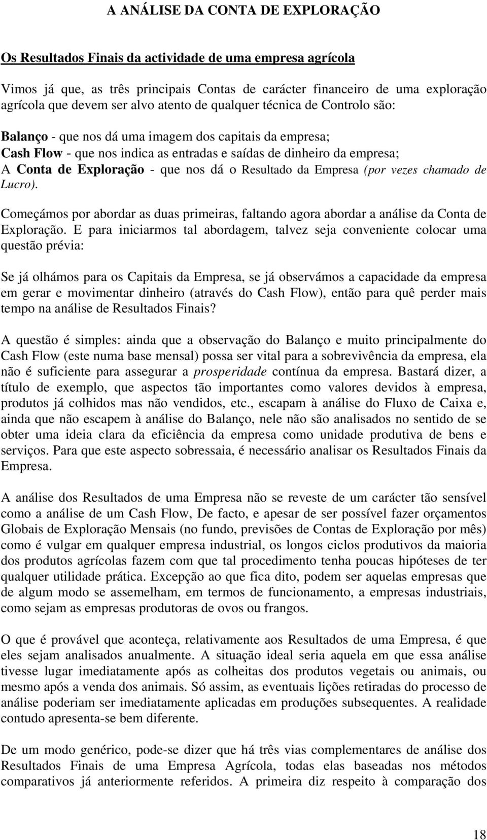 - que nos dá o Resultado da Empresa (por vezes chamado de Lucro). Começámos por abordar as duas primeiras, faltando agora abordar a análise da Conta de Exploração.