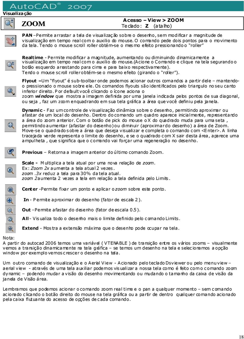 Tendo o mouse scroll roller obtém-se o mesmo efeito pressionando o roller Realtime - Permite modificar a magnitude, aumentando ou diminuindo dinamicamente a visualização em tempo real com o auxilio