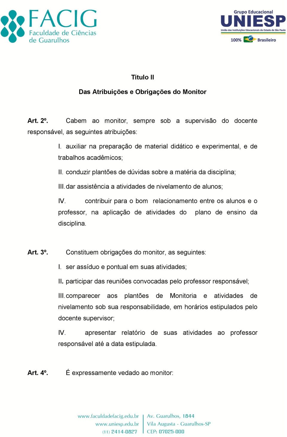 dar assistência a atividades de nivelamento de alunos; IV. contribuir para o bom relacionamento entre os alunos e o professor, na aplicação de atividades do plano de ensino da disciplina. Art. 3º.