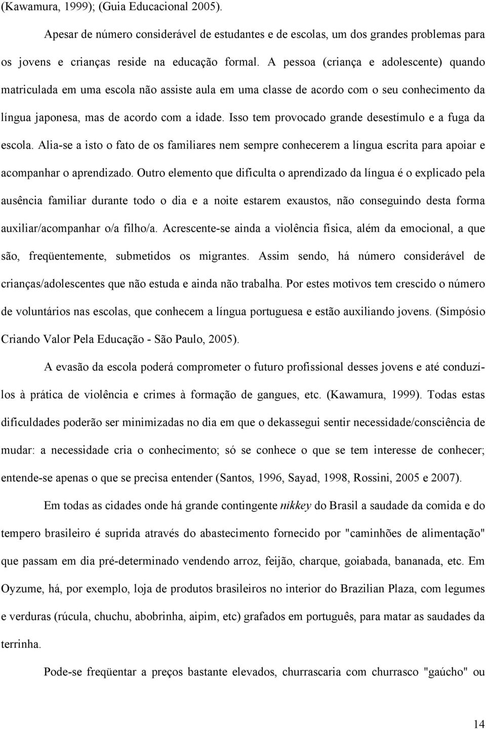 Isso tem provocado grande desestímulo e a fuga da escola. Alia-se a isto o fato de os familiares nem sempre conhecerem a língua escrita para apoiar e acompanhar o aprendizado.