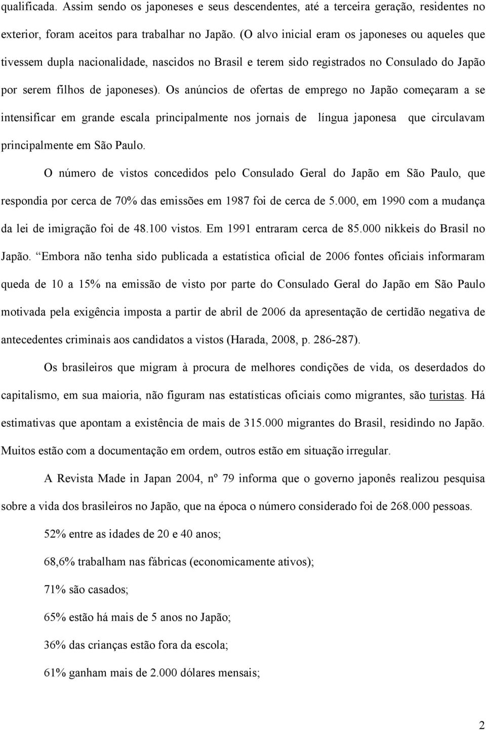 Os anúncios de ofertas de emprego no Japão começaram a se intensificar em grande escala principalmente nos jornais de língua japonesa que circulavam principalmente em São Paulo.