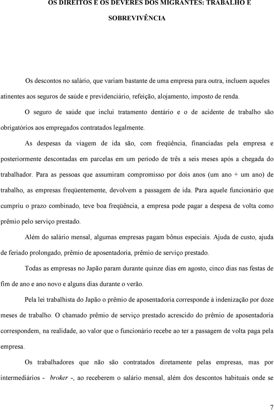 As despesas da viagem de ida são, com freqüência, financiadas pela empresa e posteriormente descontadas em parcelas em um período de três a seis meses após a chegada do trabalhador.