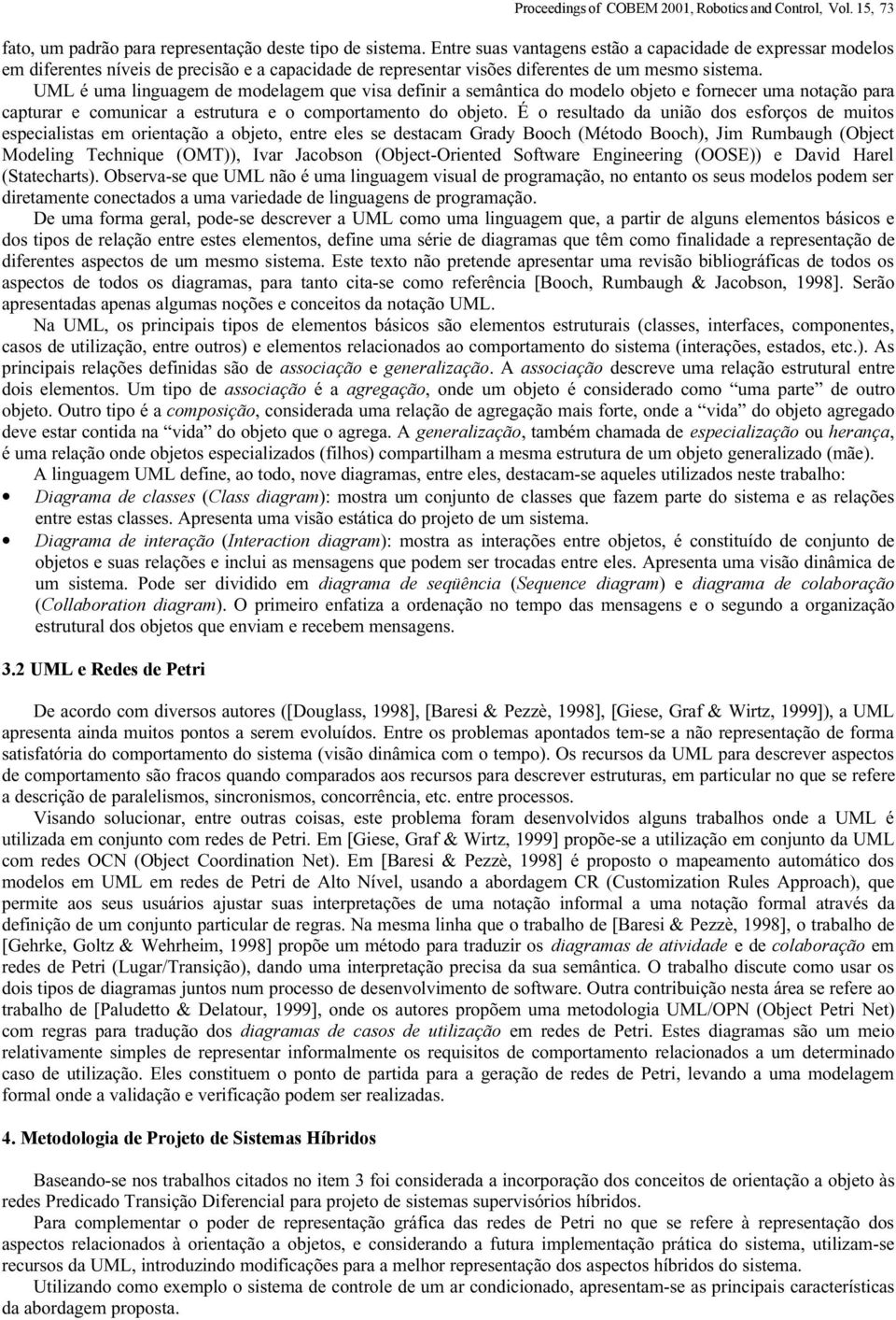 UML é uma linguagem de modelagem que visa definir a semântica do modelo objeto e fornecer uma notação para capturar e comunicar a estrutura e o comportamento do objeto.