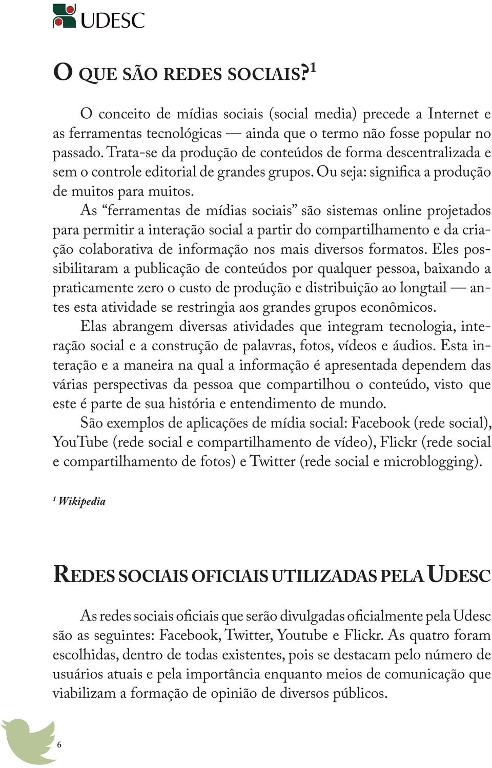 As ferramentas de mídias sociais são sistemas online projetados para permitir a interação social a partir do compartilhamento e da criação colaborativa de informação nos mais diversos formatos.