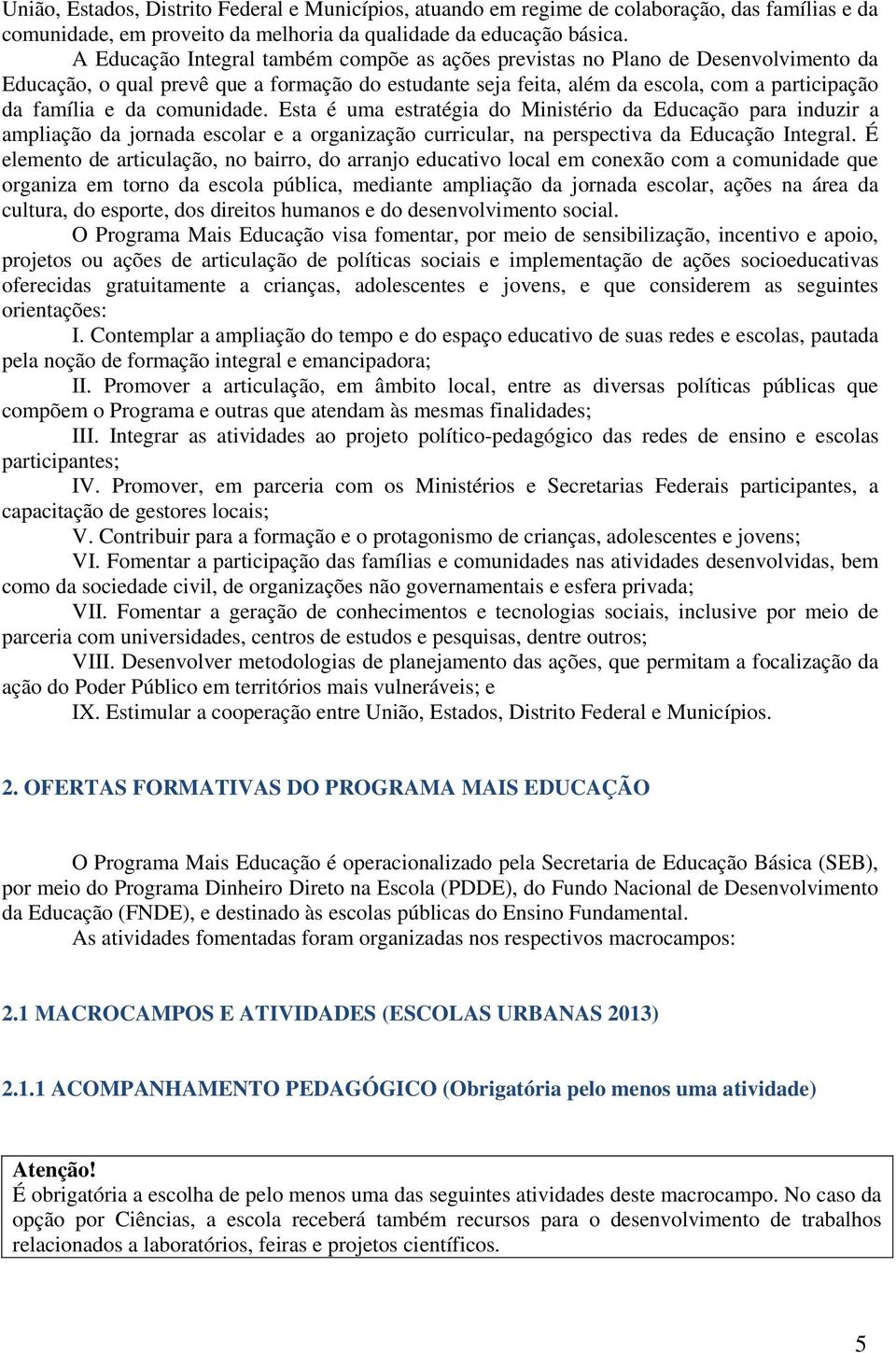 comunidade. Esta é uma estratégia do Ministério da Educação para induzir a ampliação da jornada escolar e a organização curricular, na perspectiva da Educação Integral.