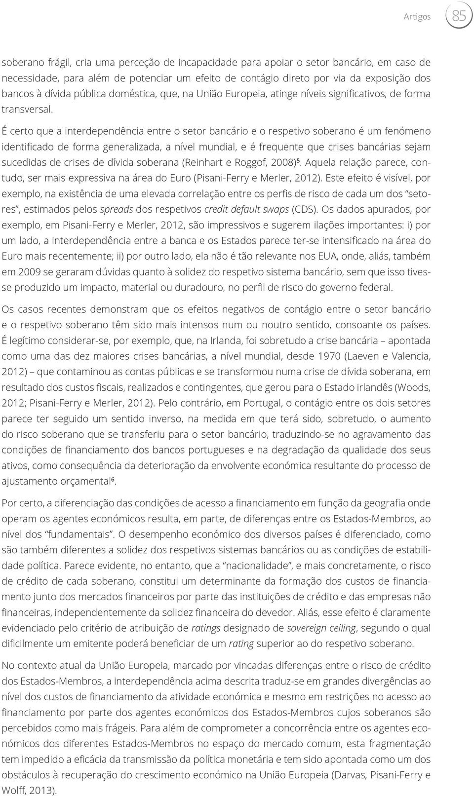 É certo que a interdependência entre o setor bancário e o respetivo soberano é um fenómeno identificado de forma generalizada, a nível mundial, e é frequente que crises bancárias sejam sucedidas de