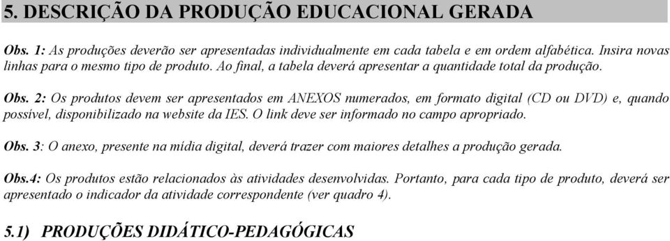 2: Os produtos devem ser apresentados em ANEXOS numerados, em formato digital (CD ou DVD) e, quando possível, disponibilizado na website da IES. O link deve ser informado no campo apropriado.